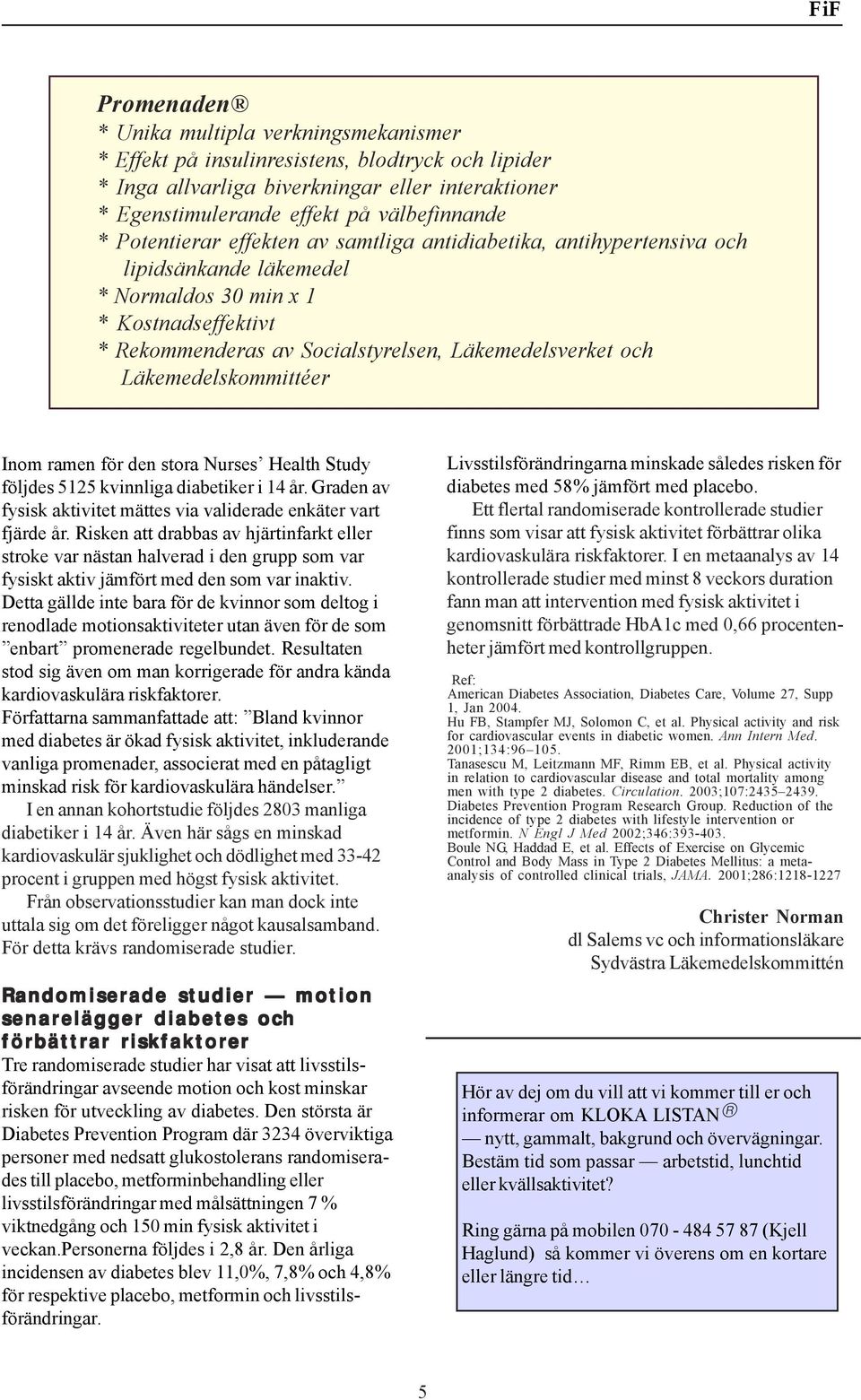 Läkemedelskommittéer Inom ramen för den stora Nurses Health Study följdes 5125 kvinnliga diabetiker i 14 år. Graden av fysisk aktivitet mättes via validerade enkäter vart fjärde år.