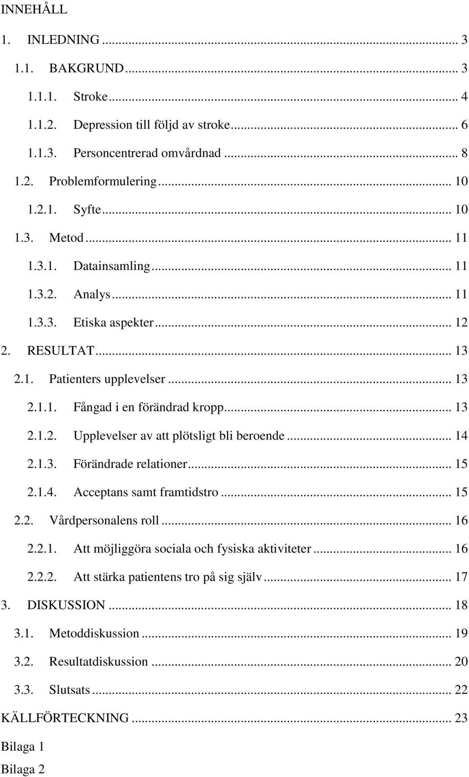 .. 14 2.1.3. Förändrade relationer... 15 2.1.4. Acceptans samt framtidstro... 15 2.2. Vårdpersonalens roll... 16 2.2.1. Att möjliggöra sociala och fysiska aktiviteter... 16 2.2.2. Att stärka patientens tro på sig själv.