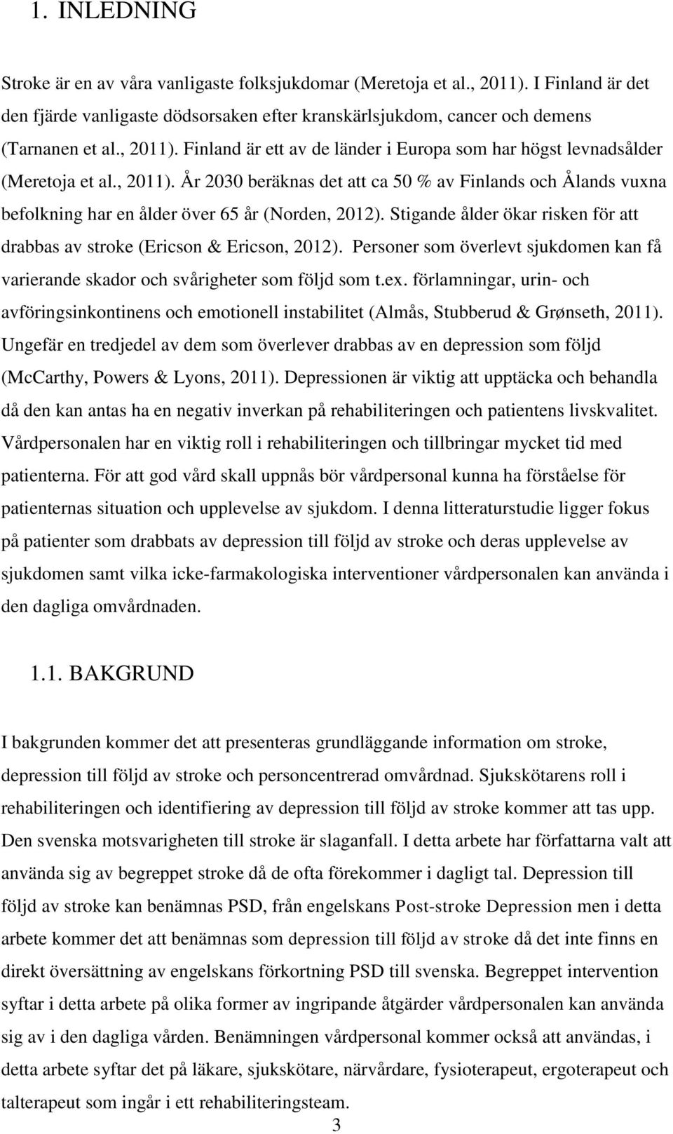 Stigande ålder ökar risken för att drabbas av stroke (Ericson & Ericson, 2012). Personer som överlevt sjukdomen kan få varierande skador och svårigheter som följd som t.ex.