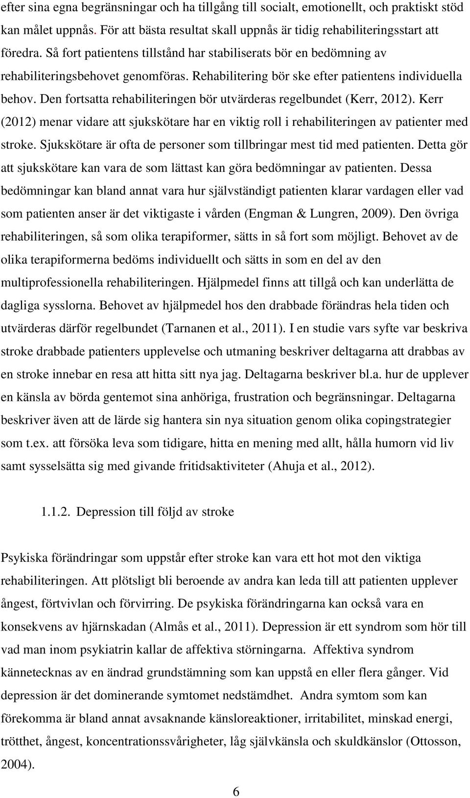 Den fortsatta rehabiliteringen bör utvärderas regelbundet (Kerr, 2012). Kerr (2012) menar vidare att sjukskötare har en viktig roll i rehabiliteringen av patienter med stroke.