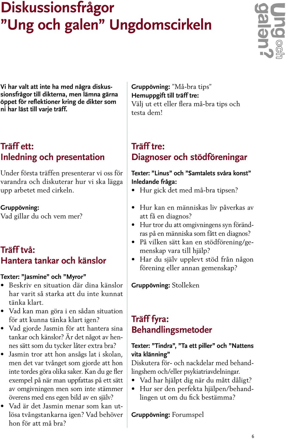 Träff ett: Inledning och presentation Under första träffen presenterar vi oss för varandra och diskuterar hur vi ska lägga upp arbetet med cirkeln. Gruppövning: Vad gillar du och vem mer?