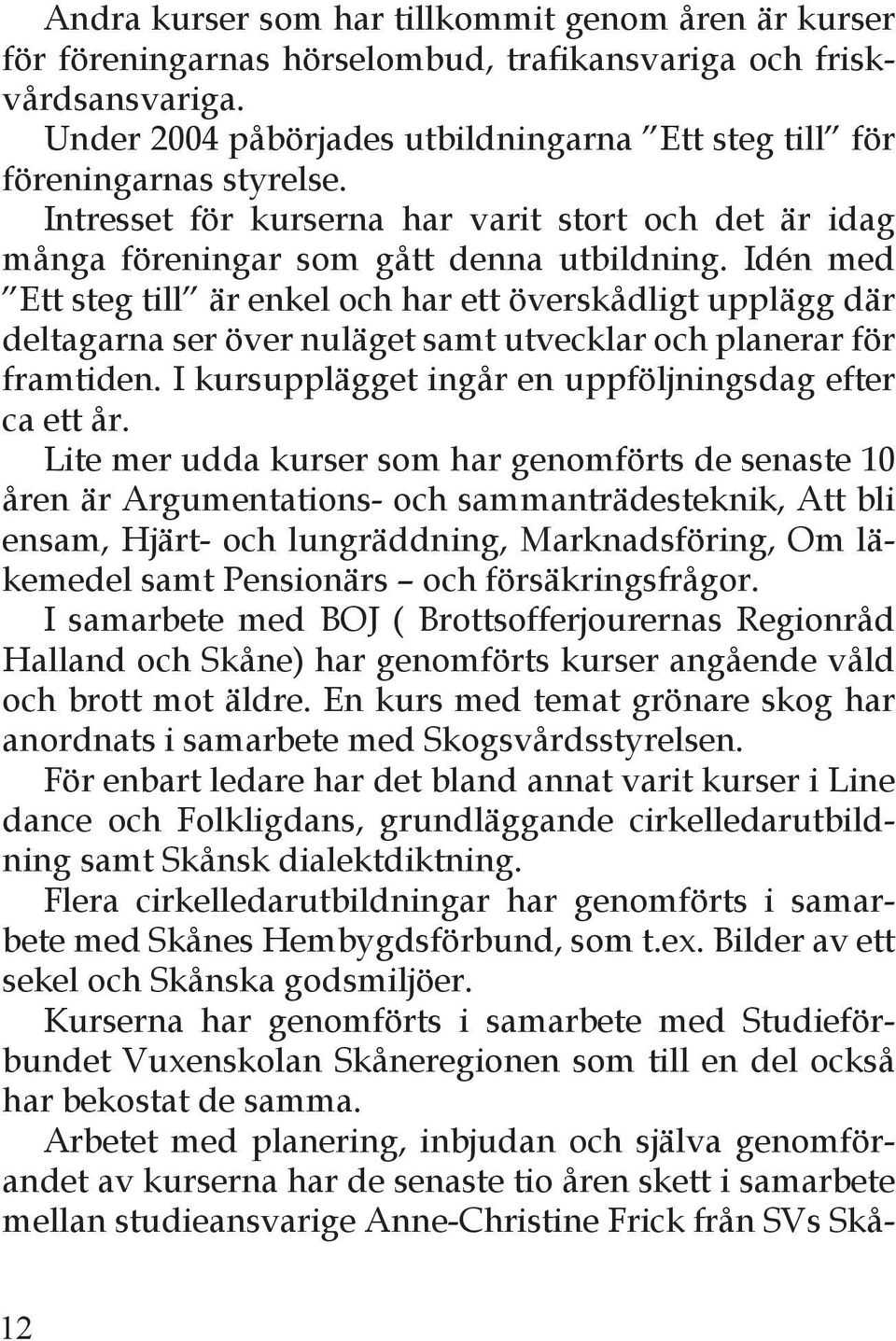 Idén med Ett steg till är enkel och har ett överskådligt upplägg där deltagarna ser över nuläget samt utvecklar och planerar för framtiden. I kursupplägget ingår en uppföljningsdag efter ca ett år.