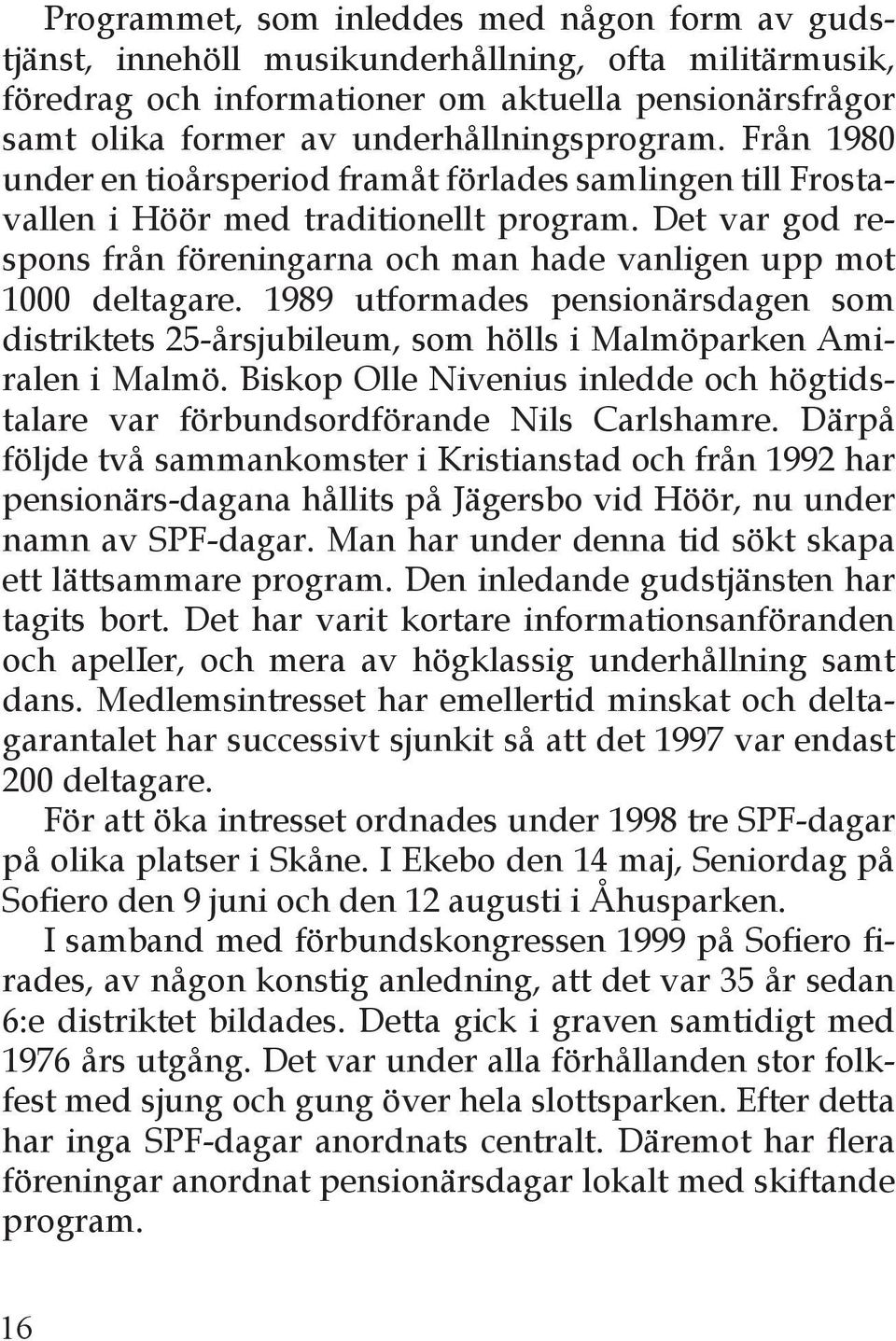 Det var god respons från föreningarna och man hade vanligen upp mot 1000 deltagare. 1989 utformades pensionärsdagen som distriktets 25-årsjubileum, som hölls i Malmöparken Amiralen i Malmö.