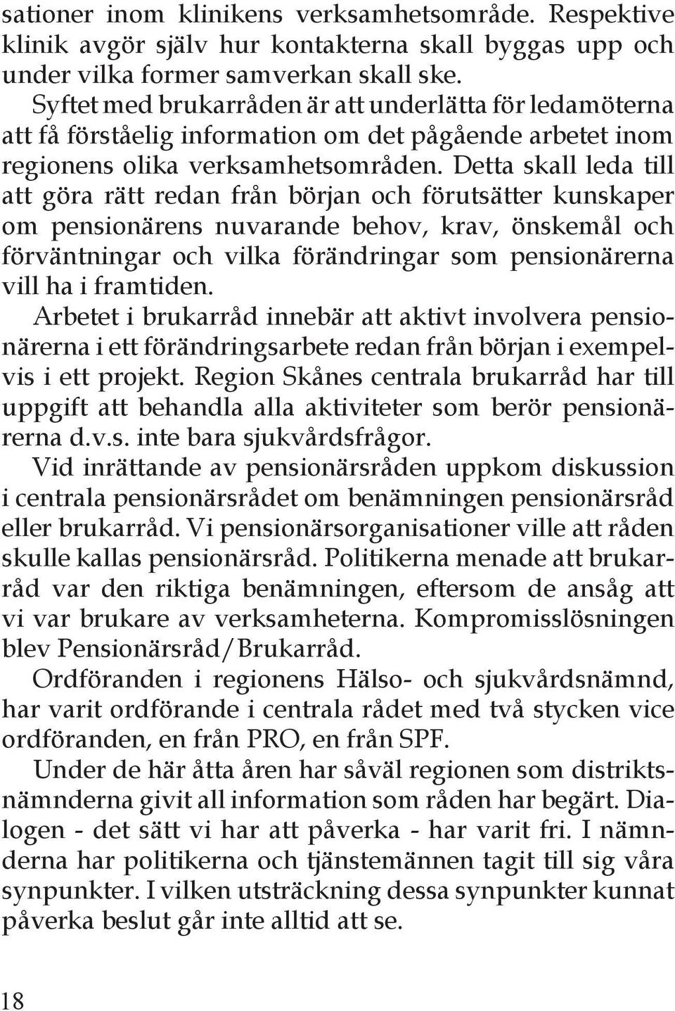 Detta skall leda till att göra rätt redan från början och förutsätter kunskaper om pensionärens nuvarande behov, krav, önskemål och förväntningar och vilka förändringar som pensionärerna vill ha i