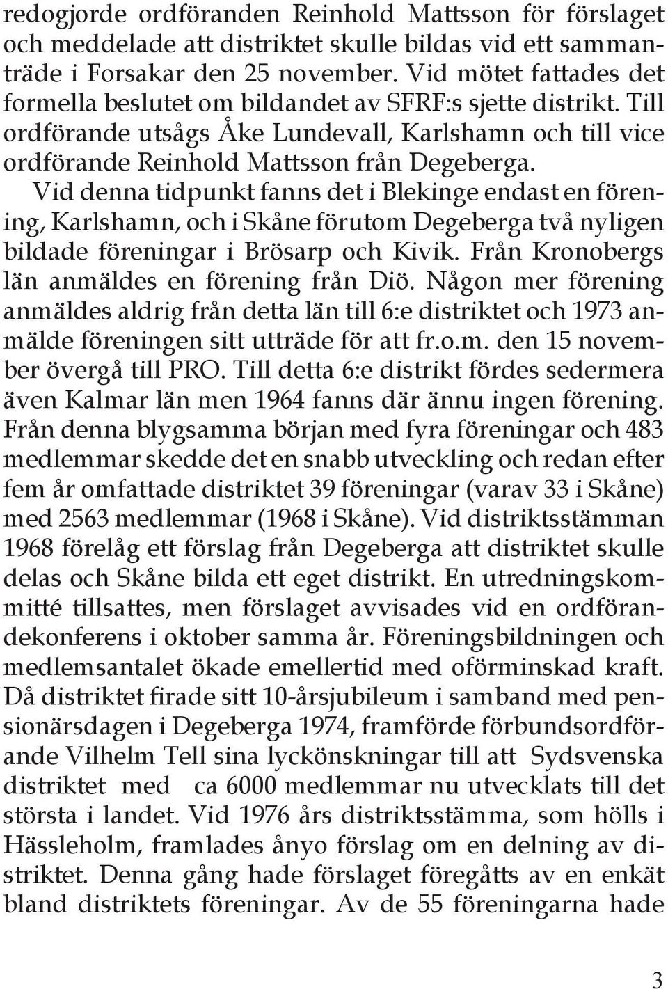 Vid denna tidpunkt fanns det i Blekinge endast en förening, Karlshamn, och i Skåne förutom Degeberga två nyligen bildade föreningar i Brösarp och Kivik.