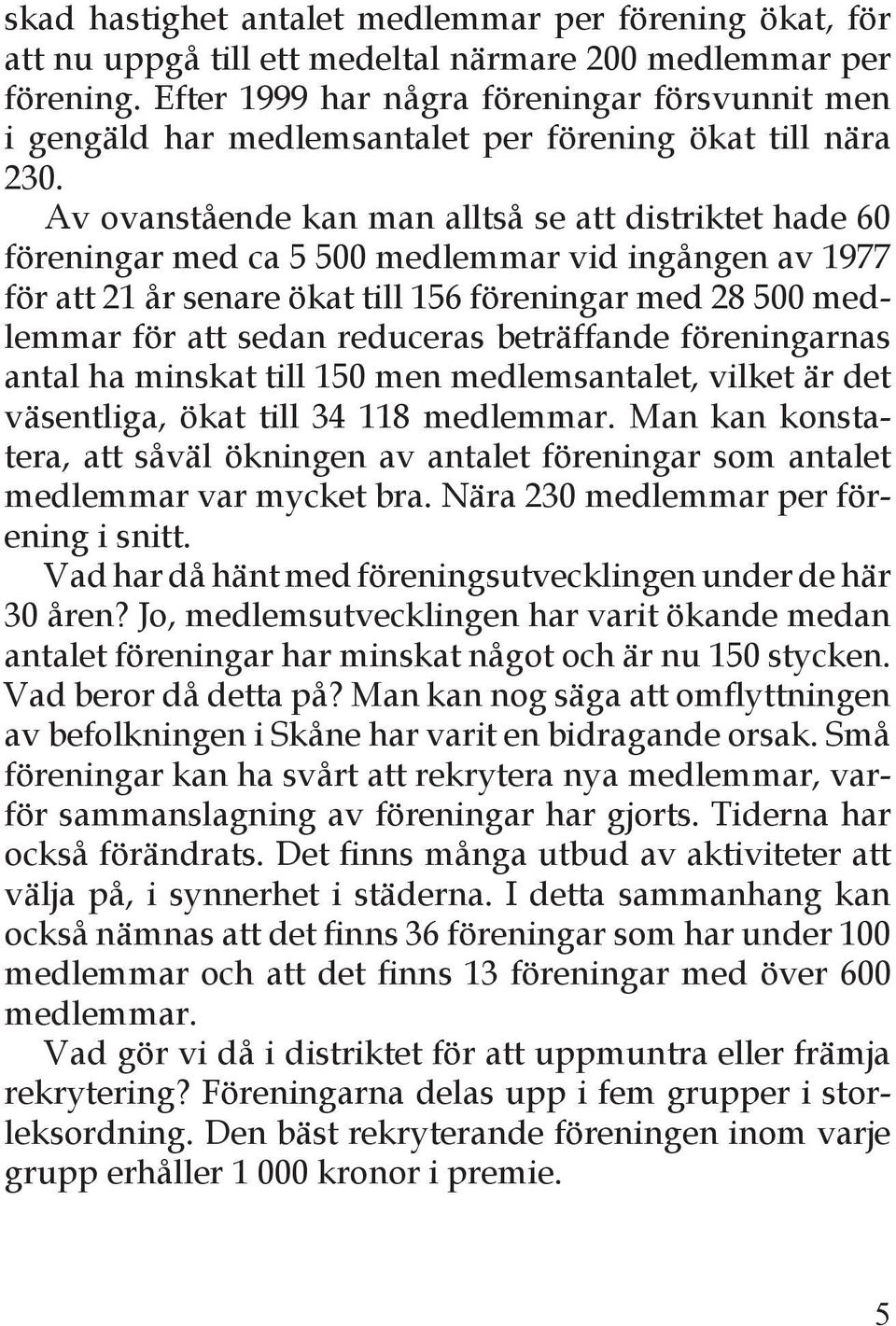 Av ovanstående kan man alltså se att distriktet hade 60 föreningar med ca 5 500 medlemmar vid ingången av 1977 för att 21 år senare ökat till 156 föreningar med 28 500 medlemmar för att sedan