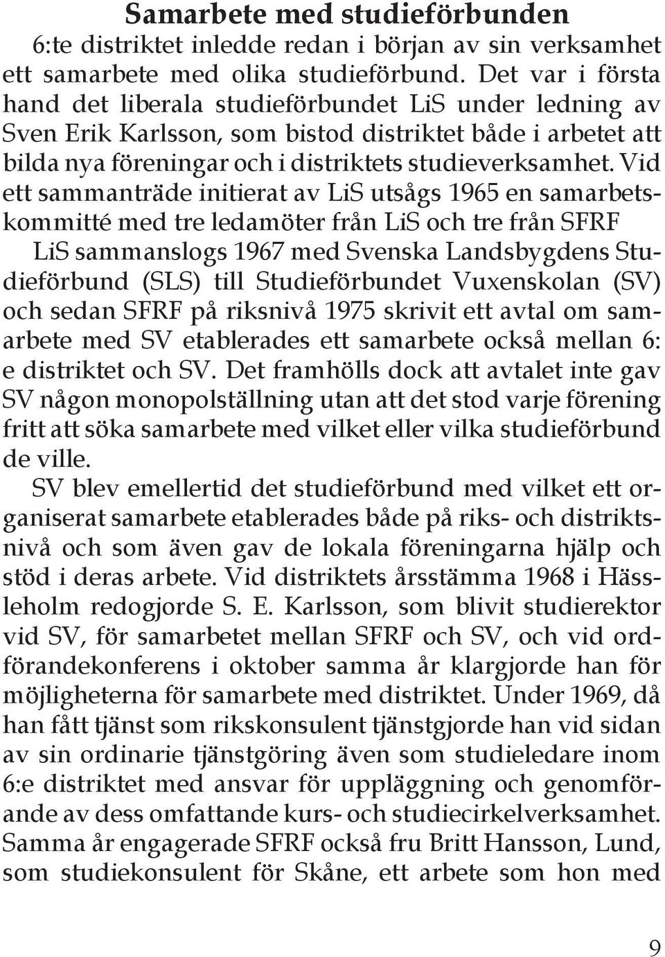 Vid ett sammanträde initierat av LiS utsågs 1965 en samarbetskommitté med tre ledamöter från LiS och tre från SFRF LiS sammanslogs 1967 med Svenska Landsbygdens Studieförbund (SLS) till