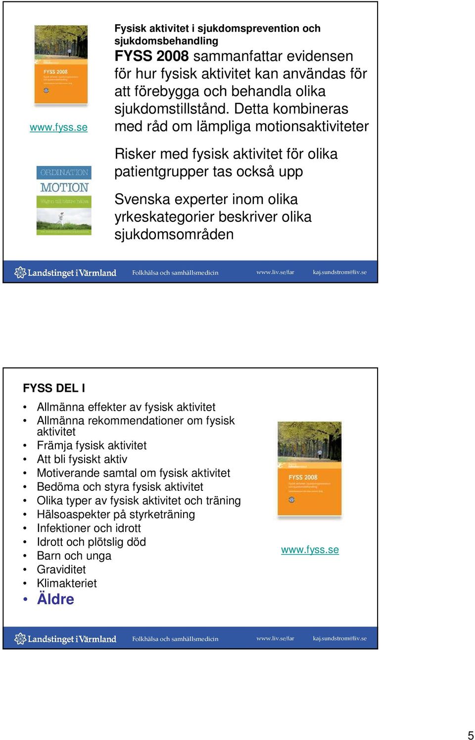 Detta kombineras med råd om lämpliga motionsaktiviteter Risker med fysisk aktivitet för olika patientgrupper tas också upp Svenska experter inom olika yrkeskategorier beskriver olika