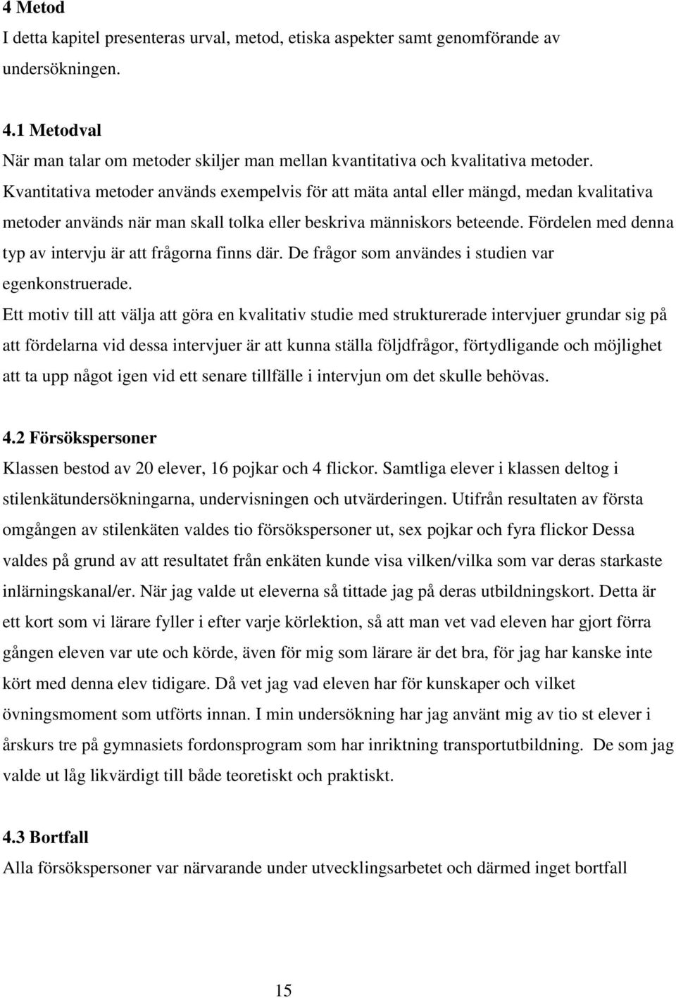 Fördelen med denna typ av intervju är att frågorna finns där. De frågor som användes i studien var egenkonstruerade.