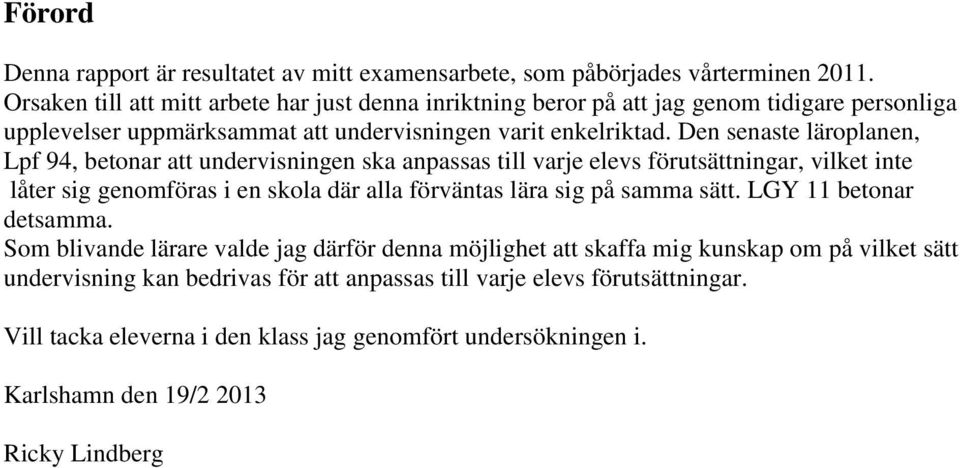 Den senaste läroplanen, Lpf 94, betonar att undervisningen ska anpassas till varje elevs förutsättningar, vilket inte låter sig genomföras i en skola där alla förväntas lära sig på