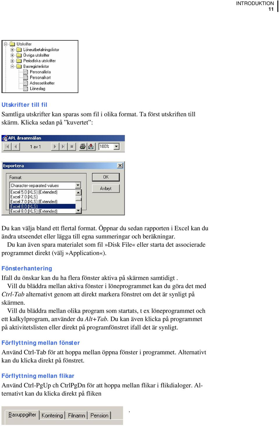 Du kan även spara materialet som fil»disk File«eller starta det associerade programmet direkt (välj»application«). Fönsterhantering Ifall du önskar kan du ha flera fönster aktiva på skärmen samtidigt.