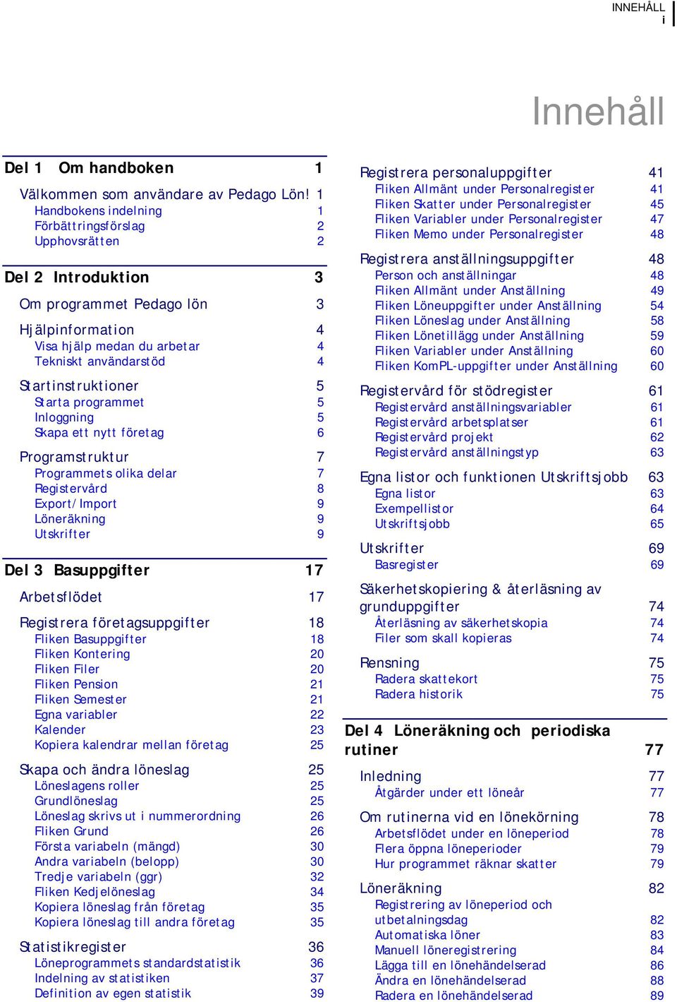 Startinstruktioner 5 Starta programmet 5 Inloggning 5 Skapa ett nytt företag 6 Programstruktur 7 Programmets olika delar 7 Registervård 8 Export/Import 9 Löneräkning 9 Utskrifter 9 Del 3 Basuppgifter