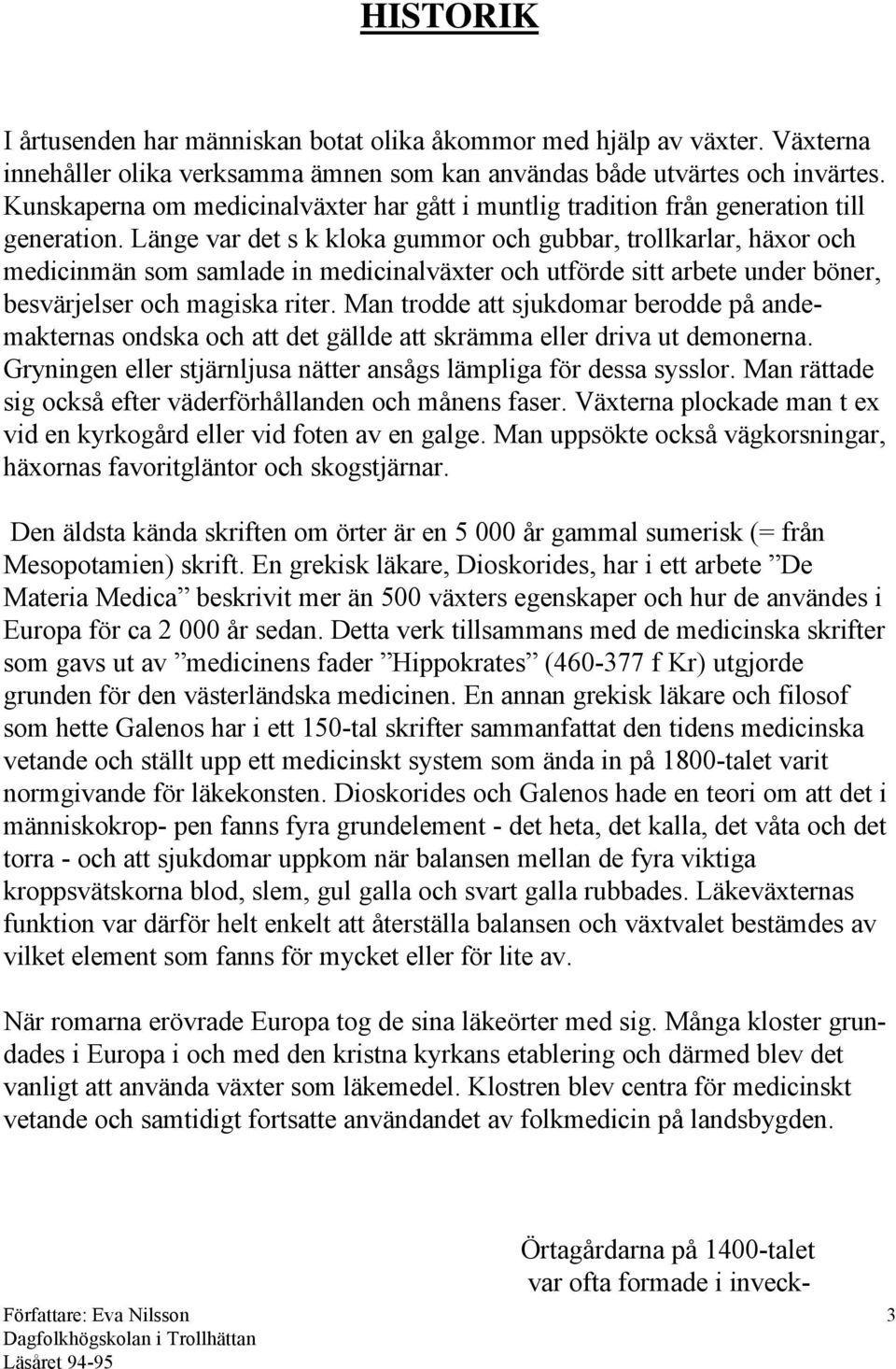 Länge var det s k kloka gummor och gubbar, trollkarlar, häxor och medicinmän som samlade in medicinalväxter och utförde sitt arbete under böner, besvärjelser och magiska riter.