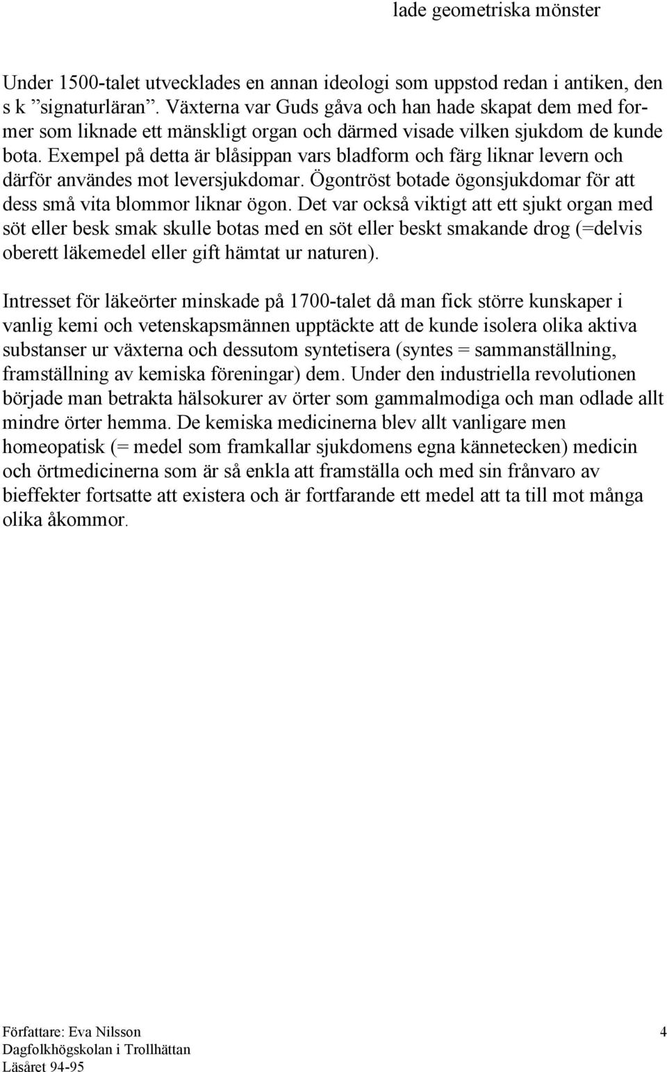 Exempel på detta är blåsippan vars bladform och färg liknar levern och därför användes mot leversjukdomar. Ögontröst botade ögonsjukdomar för att dess små vita blommor liknar ögon.