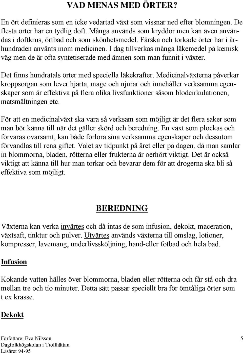 I dag tillverkas många läkemedel på kemisk väg men de är ofta syntetiserade med ämnen som man funnit i växter. Det finns hundratals örter med speciella läkekrafter.