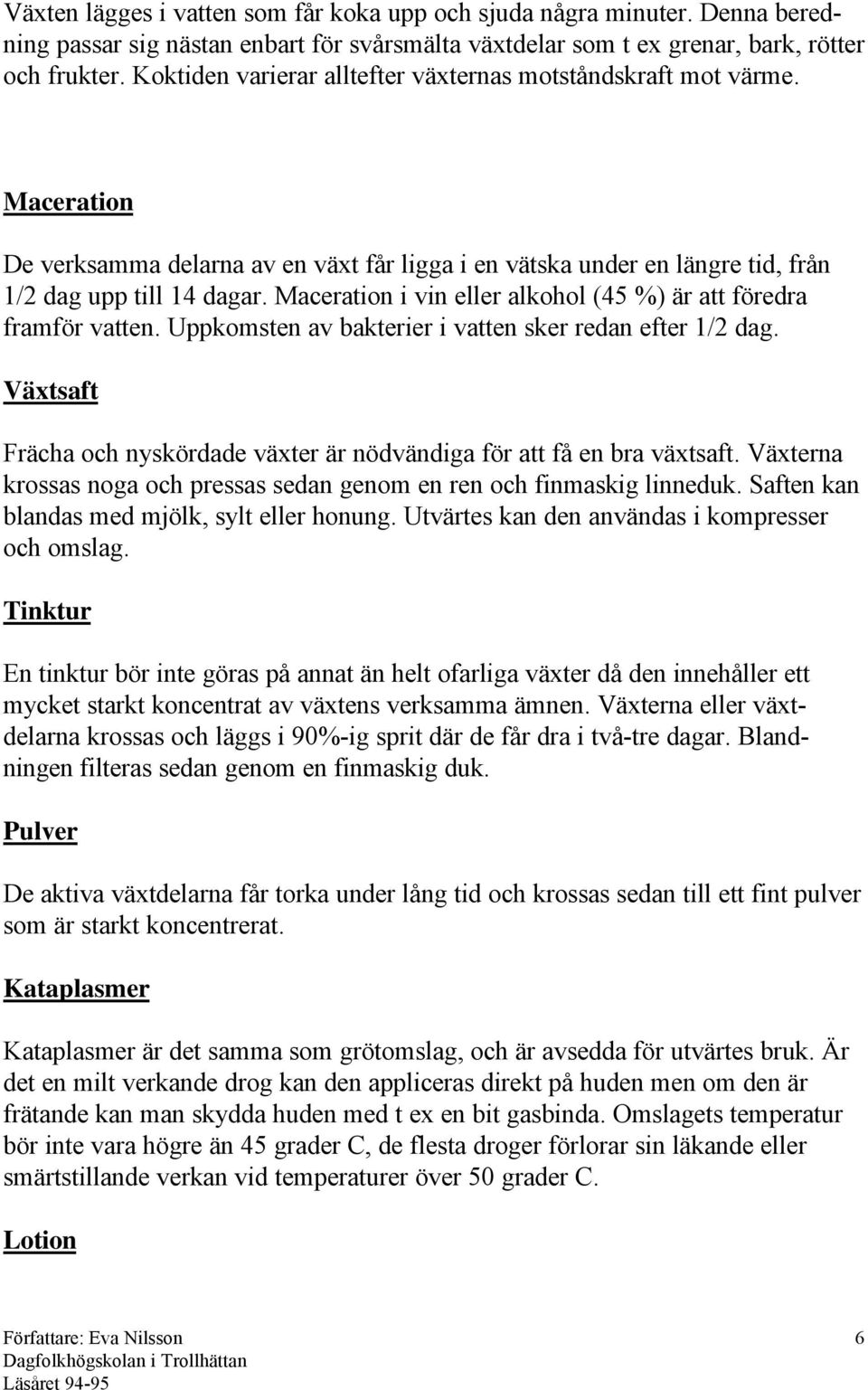 Maceration i vin eller alkohol (45 %) är att föredra framför vatten. Uppkomsten av bakterier i vatten sker redan efter 1/2 dag.