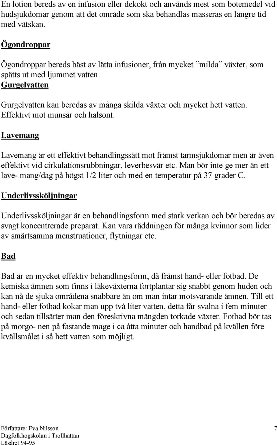 Gurgelvatten Gurgelvatten kan beredas av många skilda växter och mycket hett vatten. Effektivt mot munsår och halsont.