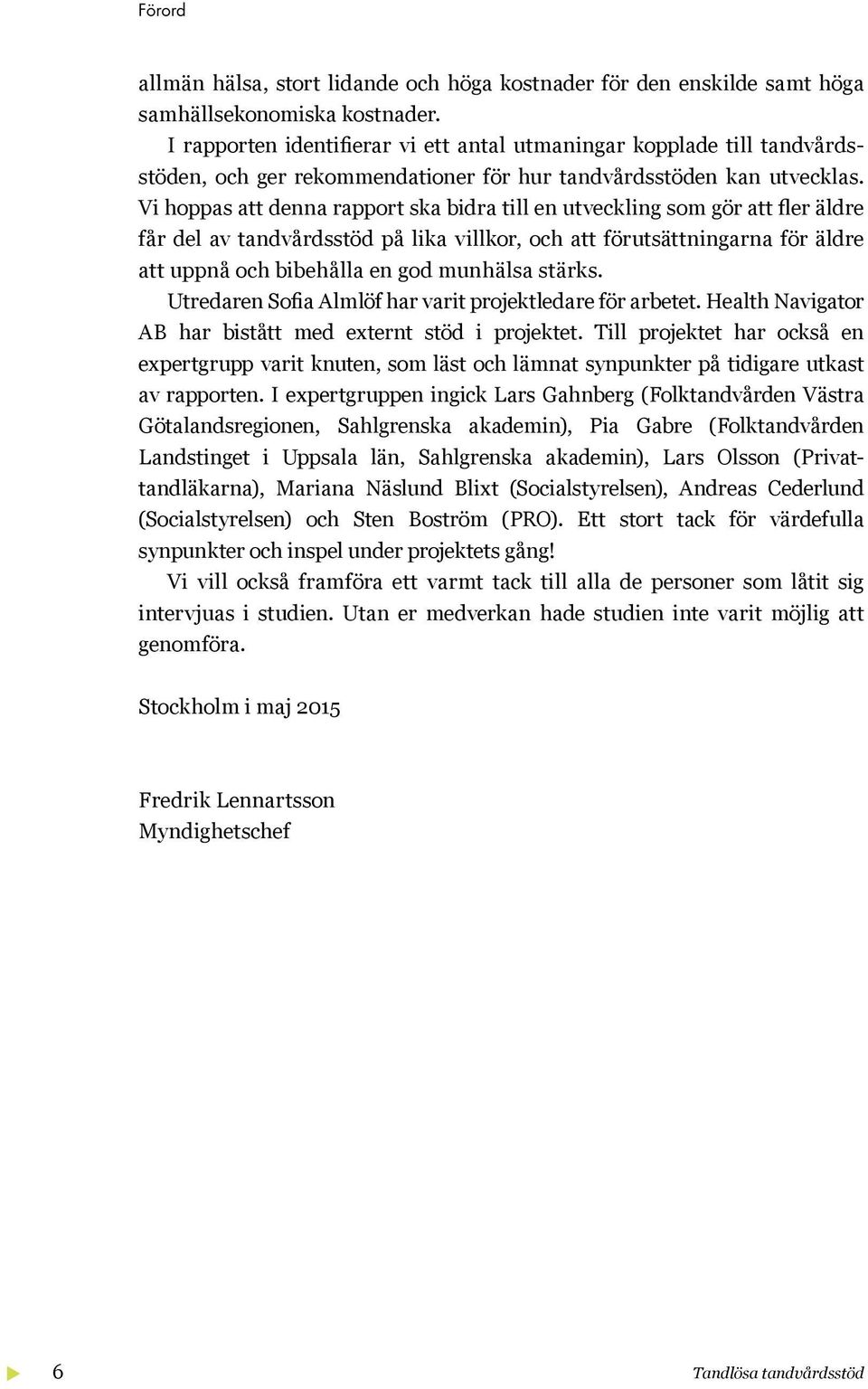 Vi hoppas att denna rapport ska bidra till en utveckling som gör att fler äldre får del av tandvårdsstöd på lika villkor, och att förutsättningarna för äldre att uppnå och bibehålla en god munhälsa