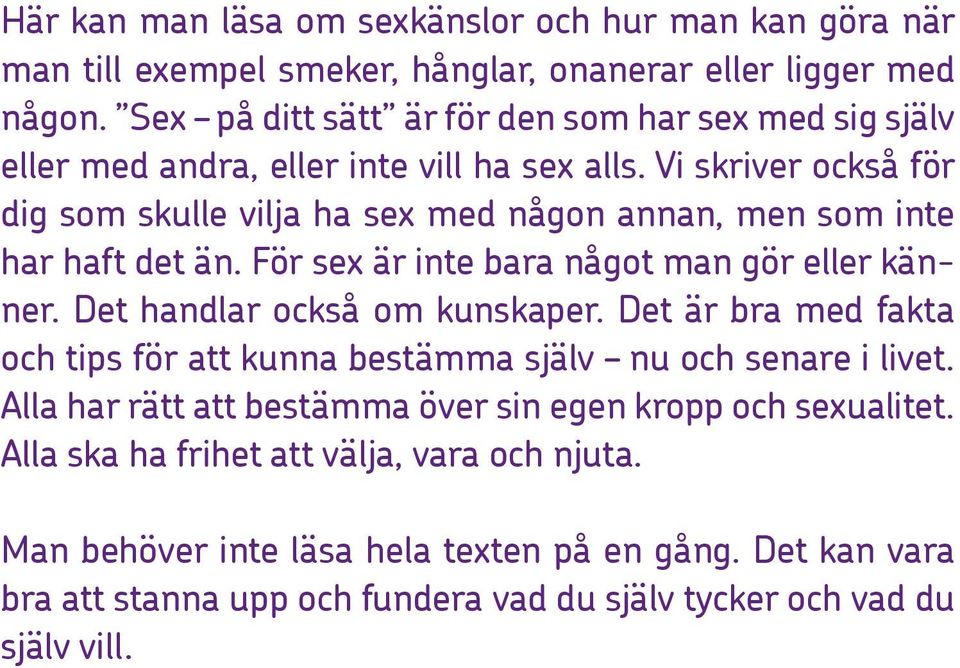 Vi skriver också för dig som skulle vilja ha sex med någon annan, men som inte har haft det än. För sex är inte bara något man gör eller känner. Det handlar också om kunskaper.