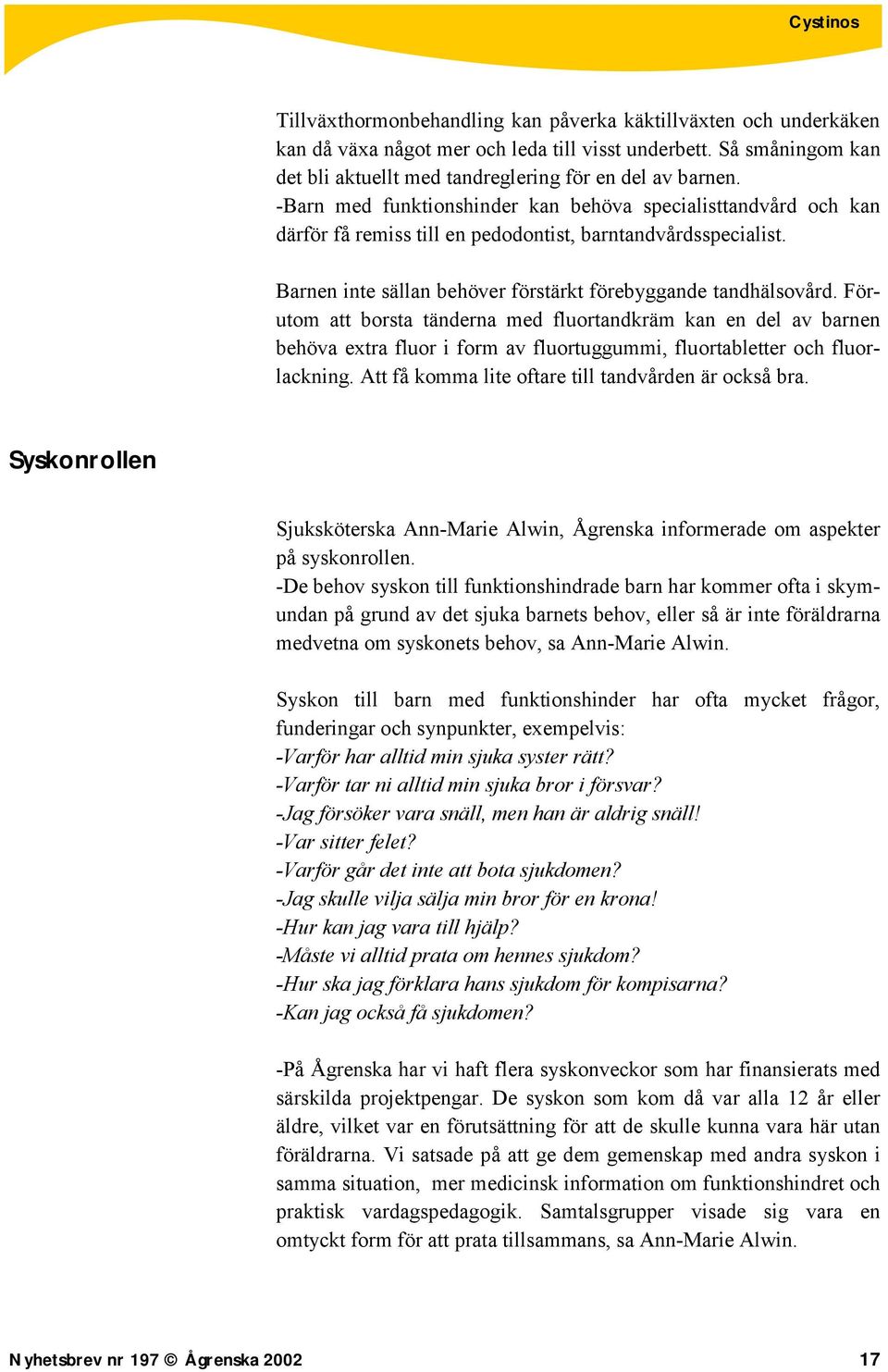 Förutom att borsta tänderna med fluortandkräm kan en del av barnen behöva extra fluor i form av fluortuggummi, fluortabletter och fluorlackning. Att få komma lite oftare till tandvården är också bra.