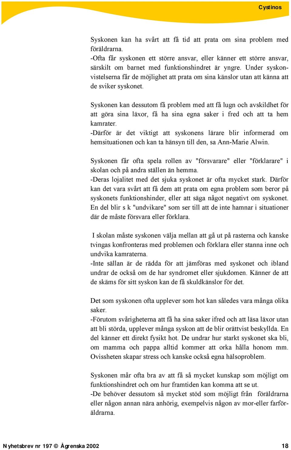 Syskonen kan dessutom få problem med att få lugn och avskildhet för att göra sina läxor, få ha sina egna saker i fred och att ta hem kamrater.