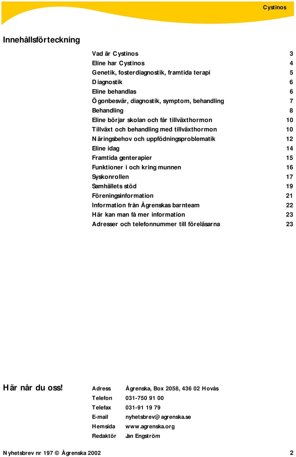 munnen 16 Syskonrollen 17 Samhällets stöd 19 Föreningsinformation 21 Information från Ågrenskas barnteam 22 Här kan man få mer information 23 Adresser och telefonnummer till föreläsarna 23 Här når