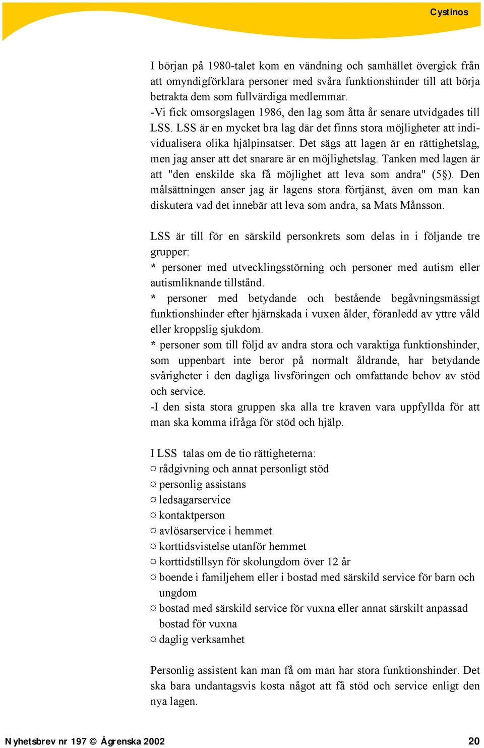 Det sägs att lagen är en rättighetslag, men jag anser att det snarare är en möjlighetslag. Tanken med lagen är att "den enskilde ska få möjlighet att leva som andra" (5 ).