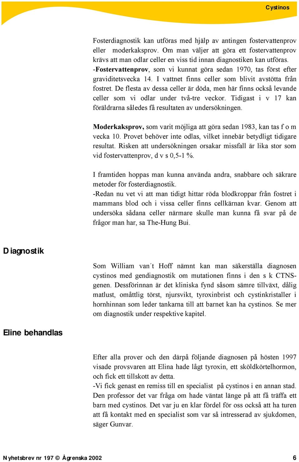 -Fostervattenprov, som vi kunnat göra sedan 1970, tas först efter graviditetsvecka 14. I vattnet finns celler som blivit avstötta från fostret.