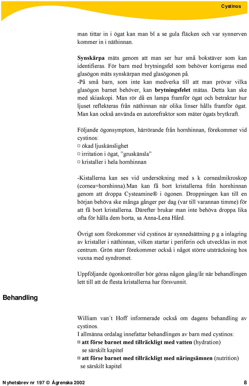 -På små barn, som inte kan medverka till att man prövar vilka glasögon barnet behöver, kan brytningsfelet mätas. Detta kan ske med skiaskopi.