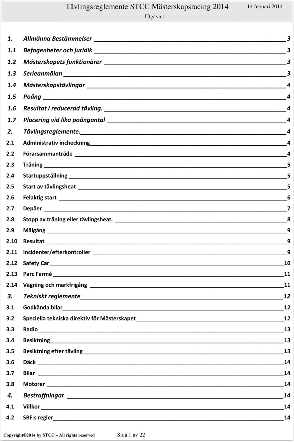 8 Stopp av träning eller tävlingsheat. 8 2.9 Målgång 9 2.10 Resultat 9 2.11 Incidenter/efterkontroller 9 2.12 Safety Car 10 2.13 Parc Fermé 11 2.14 Vägning och markfrigång 11 3.