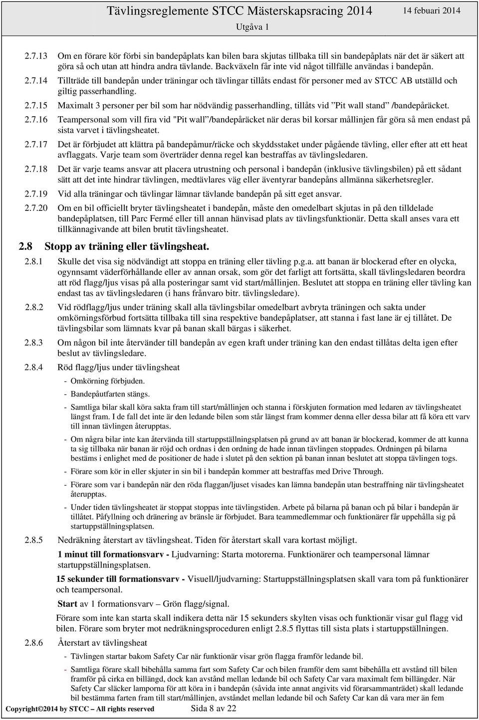 2.7.15 Maximalt 3 personer per bil som har nödvändig passerhandling, tillåts vid Pit wall stand /bandepåräcket. 2.7.16 Teampersonal som vill fira vid "Pit wall /bandepåräcket när deras bil korsar mållinjen får göra så men endast på sista varvet i tävlingsheatet.