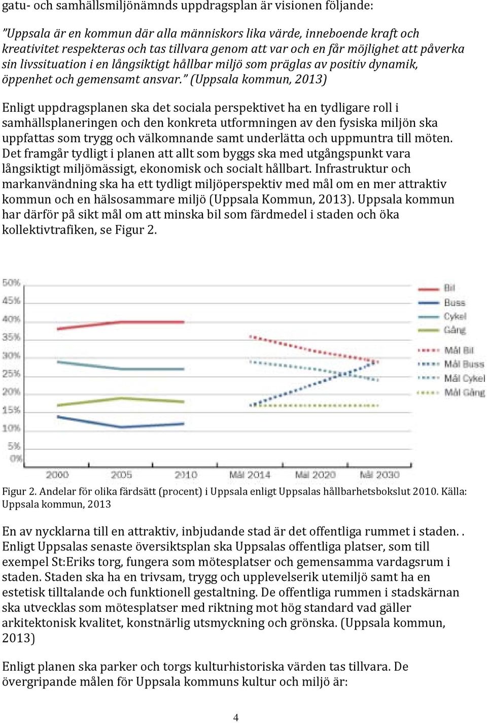 (Uppsala kommun, 2013) Enligt uppdragsplanen ska det sociala perspektivet ha en tydligare roll i samhällsplaneringen och den konkreta utformningen av den fysiska miljön ska uppfattas som trygg och