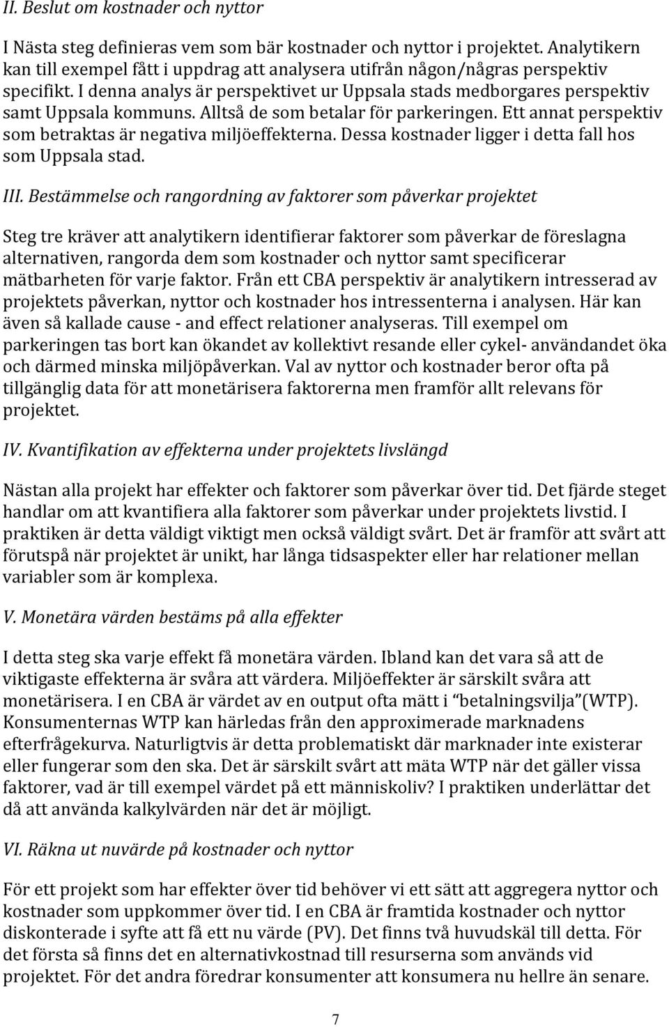 Alltså de som betalar för parkeringen. Ett annat perspektiv som betraktas är negativa miljöeffekterna. Dessa kostnader ligger i detta fall hos som Uppsala stad. III.