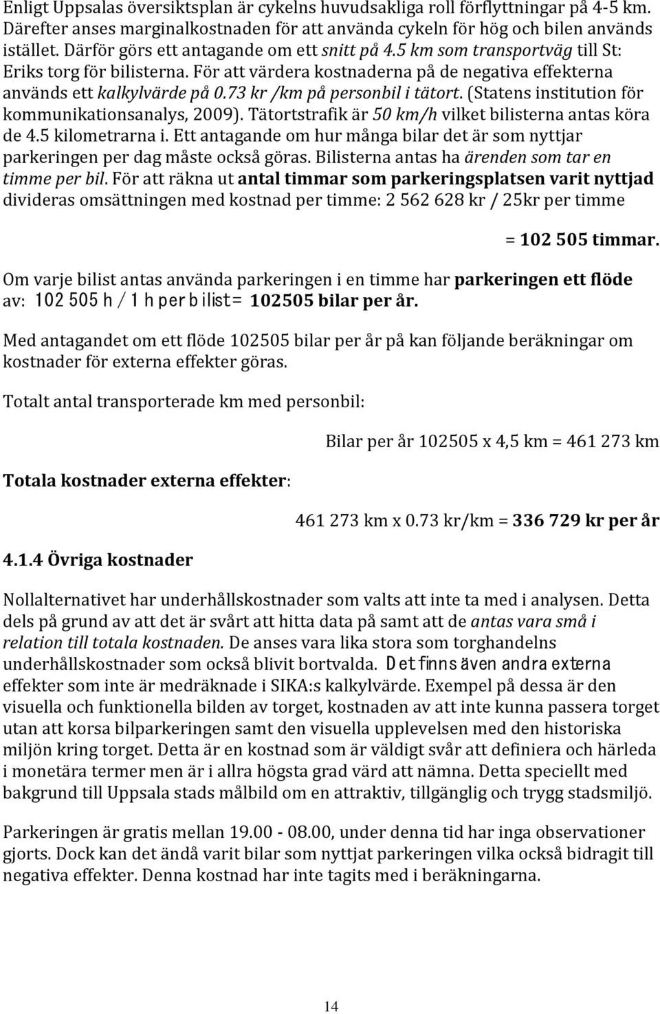 73 kr /km på personbil i tätort. (Statens institution för kommunikationsanalys, 2009). Tätortstrafik är 50 km/h vilket bilisterna antas köra de 4.5 kilometrarna i.