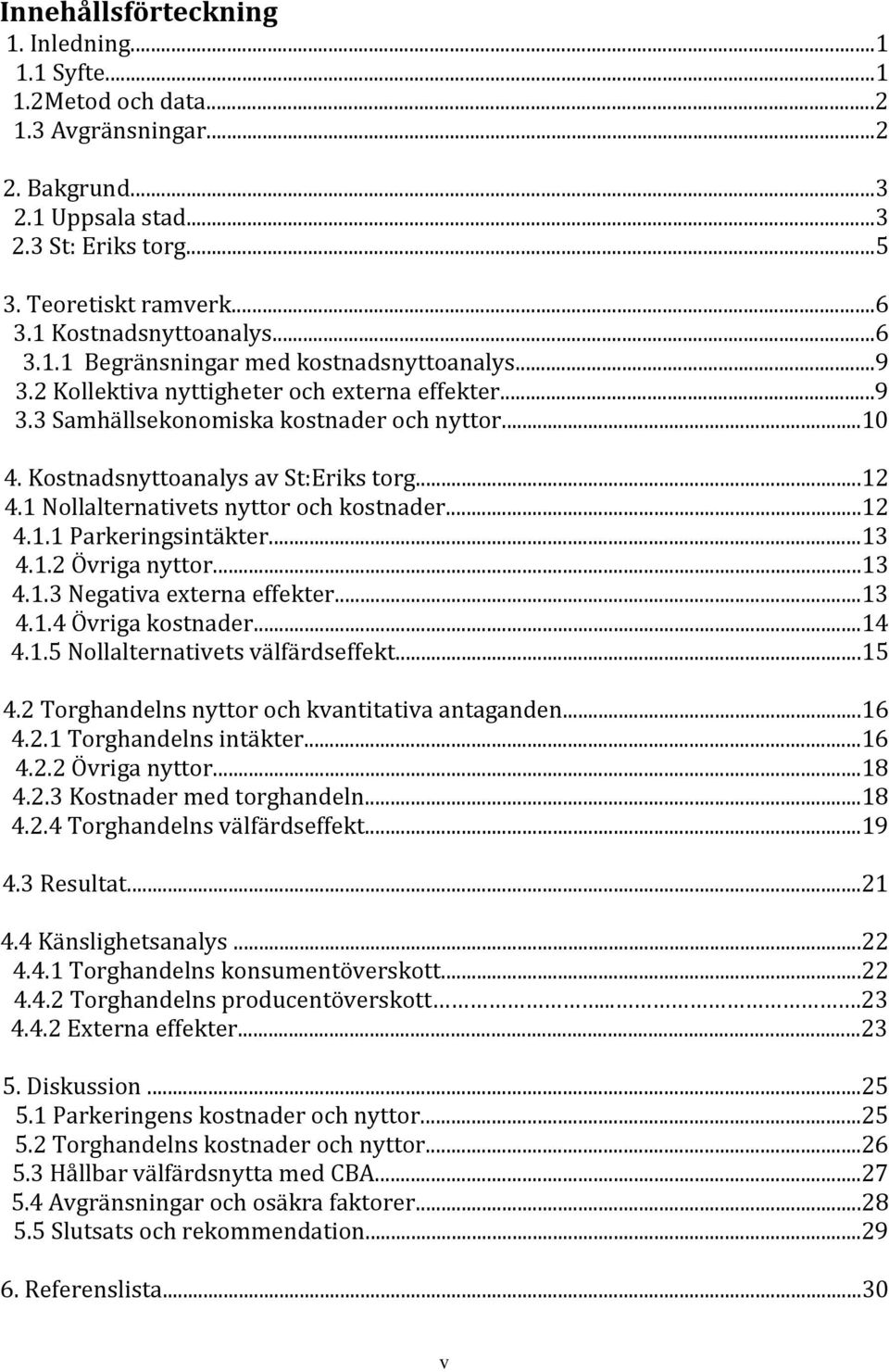 Kostnadsnyttoanalys av St:Eriks torg...12 4.1 Nollalternativets nyttor och kostnader...12 4.1.1 Parkeringsintäkter...13 4.1.2 Övriga nyttor...13 4.1.3 Negativa externa effekter...13 4.1.4 Övriga kostnader.