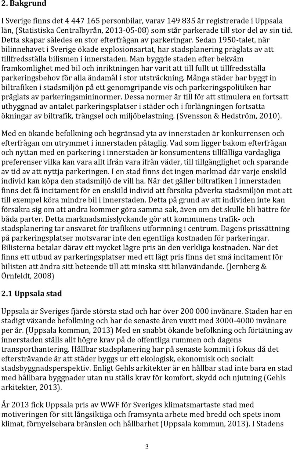 Man byggde staden efter bekväm framkomlighet med bil och inriktningen har varit att till fullt ut tillfredsställa parkeringsbehov för alla ändamål i stor utsträckning.