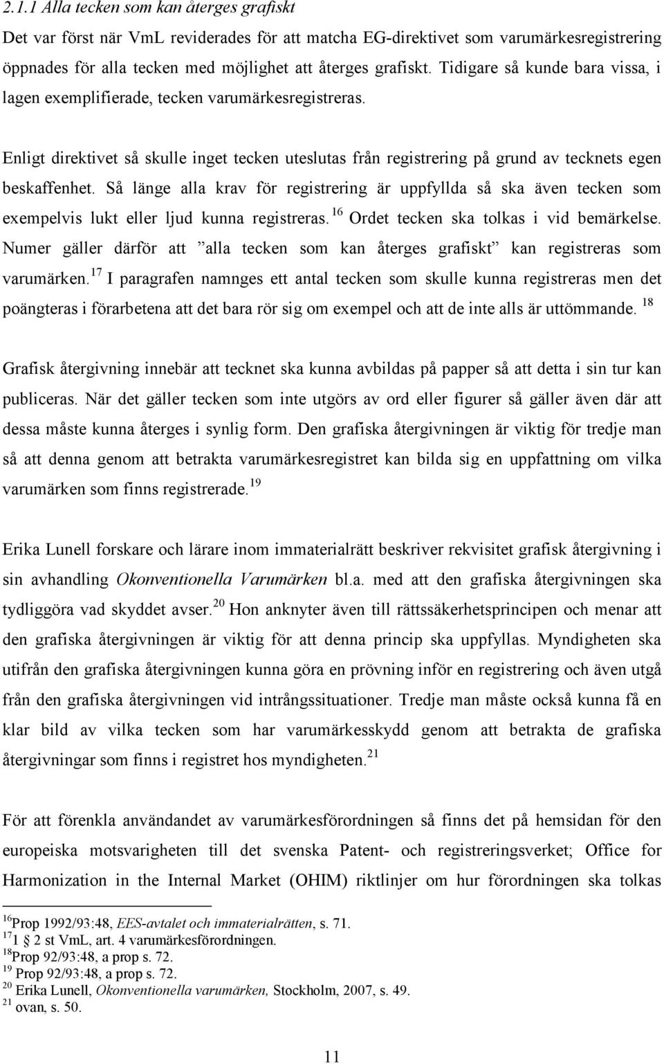 Så länge alla krav för registrering är uppfyllda så ska även tecken som exempelvis lukt eller ljud kunna registreras. 16 Ordet tecken ska tolkas i vid bemärkelse.