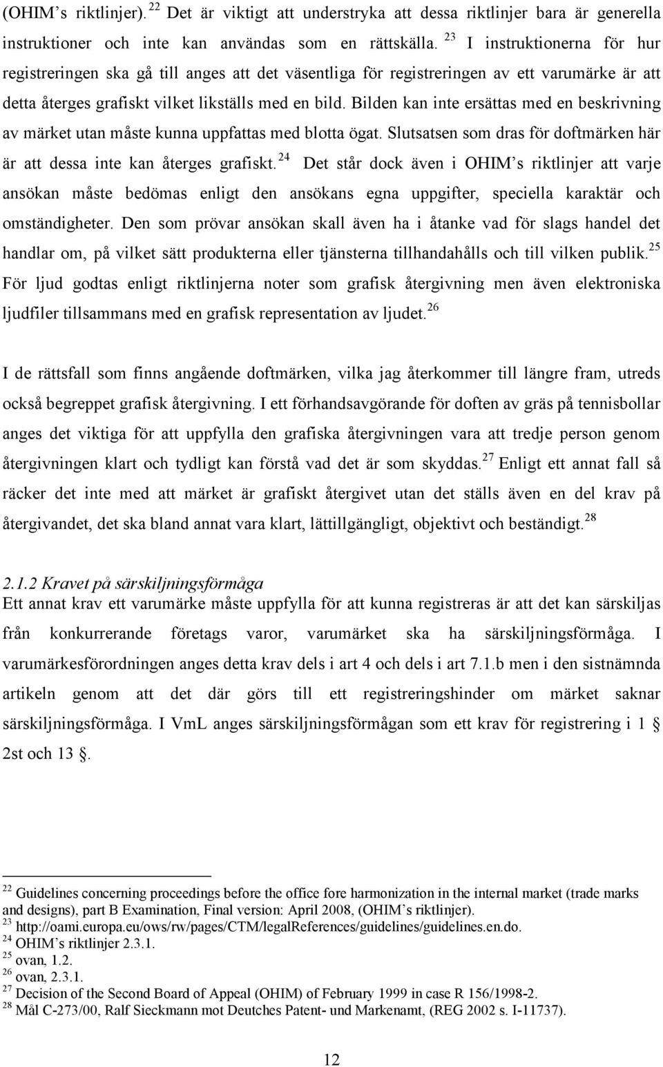 Bilden kan inte ersättas med en beskrivning av märket utan måste kunna uppfattas med blotta ögat. Slutsatsen som dras för doftmärken här är att dessa inte kan återges grafiskt.