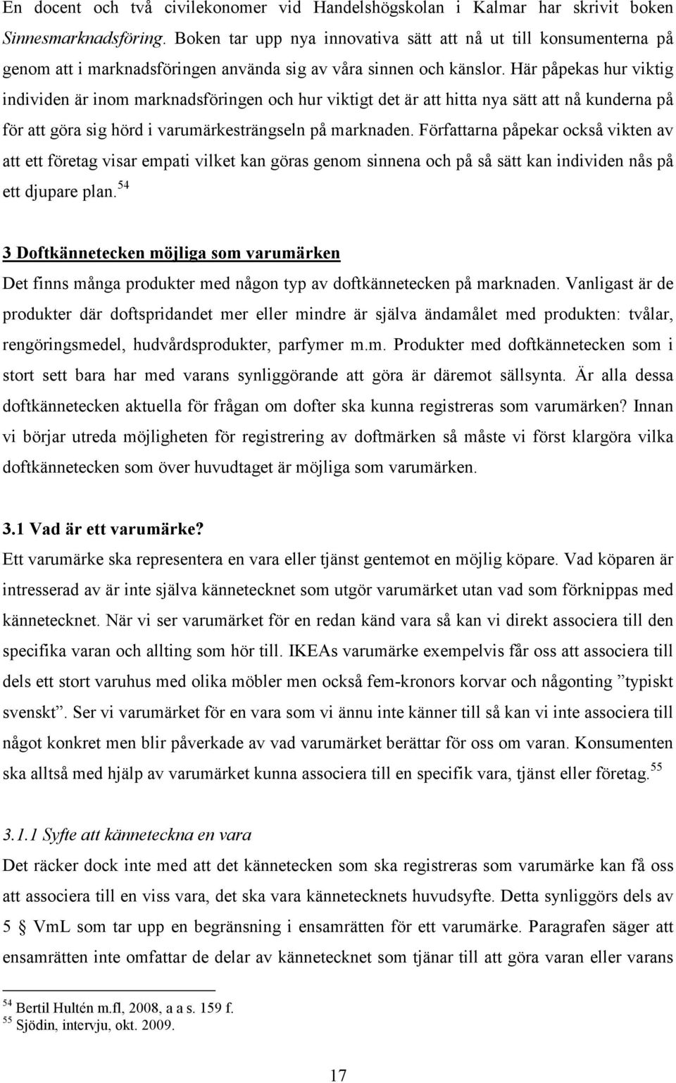 Här påpekas hur viktig individen är inom marknadsföringen och hur viktigt det är att hitta nya sätt att nå kunderna på för att göra sig hörd i varumärkesträngseln på marknaden.