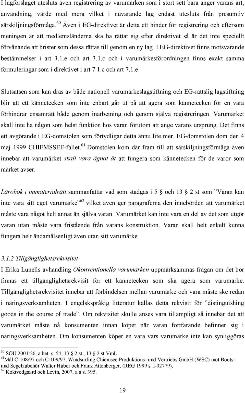 rättas till genom en ny lag. I EG-direktivet finns motsvarande bestämmelser i art 3.1.e och art 3.1.c och i varumärkesförordningen finns exakt samma formuleringar som i direktivet i art 7.1.c och art 7.