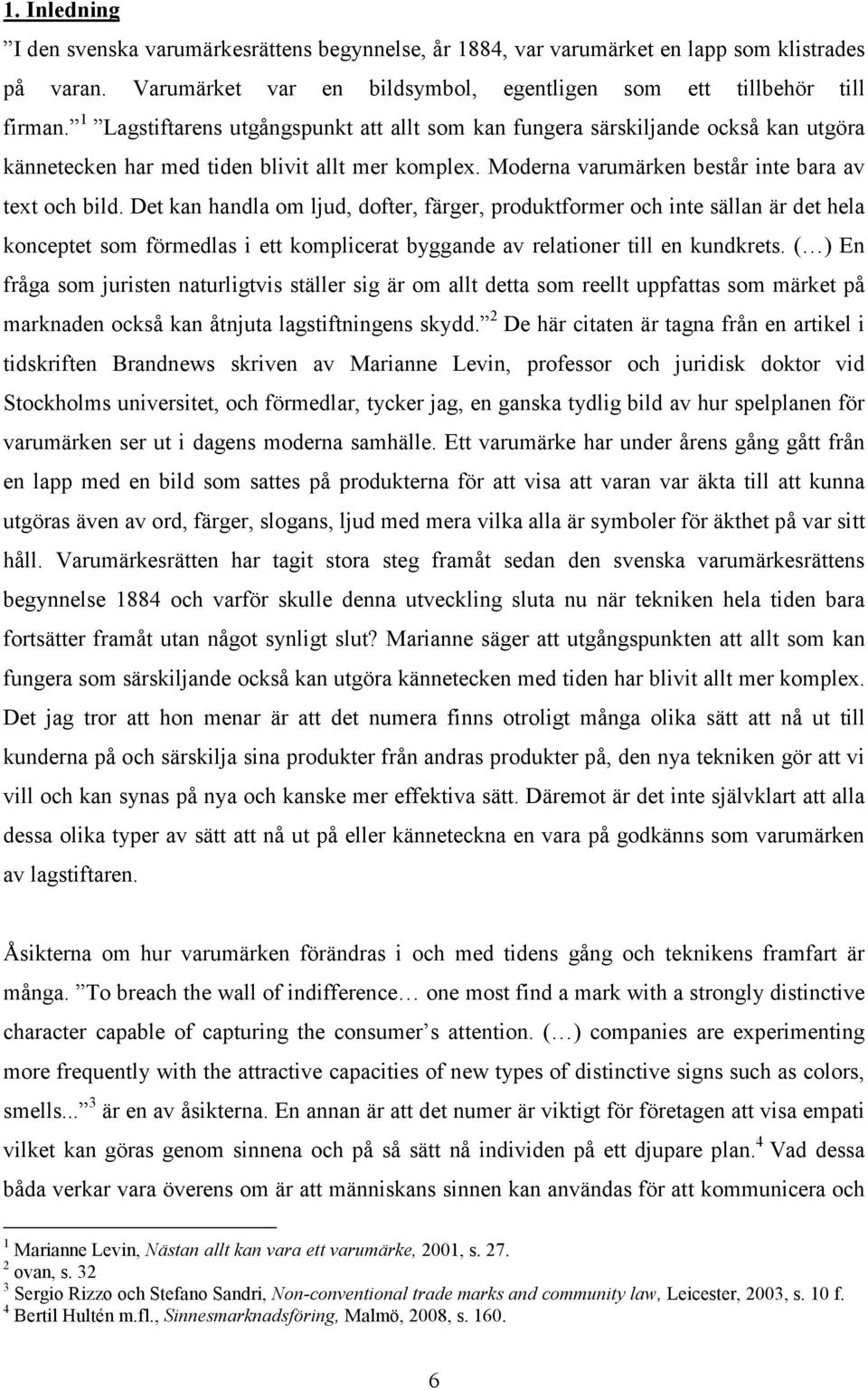 Det kan handla om ljud, dofter, färger, produktformer och inte sällan är det hela konceptet som förmedlas i ett komplicerat byggande av relationer till en kundkrets.