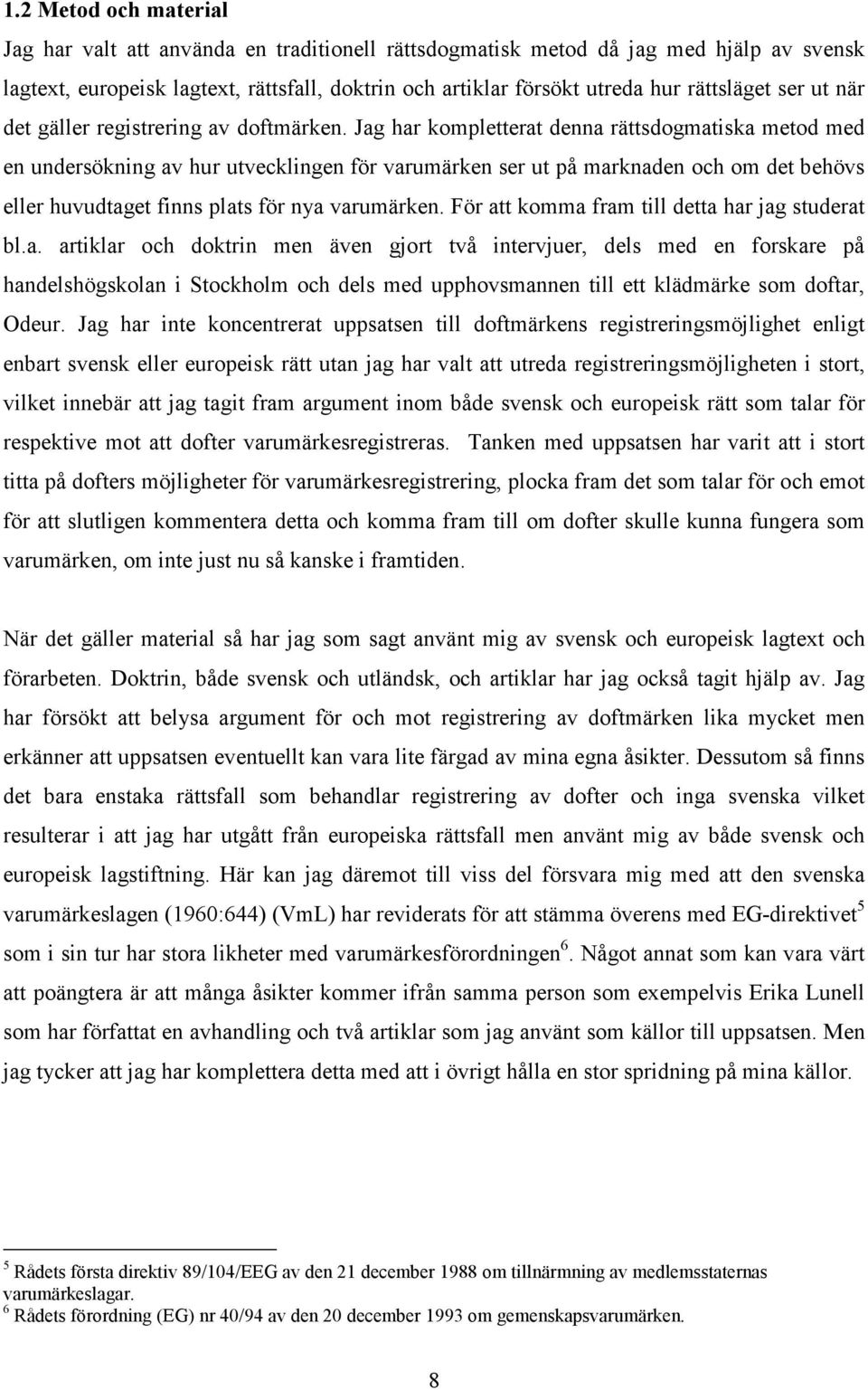 Jag har kompletterat denna rättsdogmatiska metod med en undersökning av hur utvecklingen för varumärken ser ut på marknaden och om det behövs eller huvudtaget finns plats för nya varumärken.