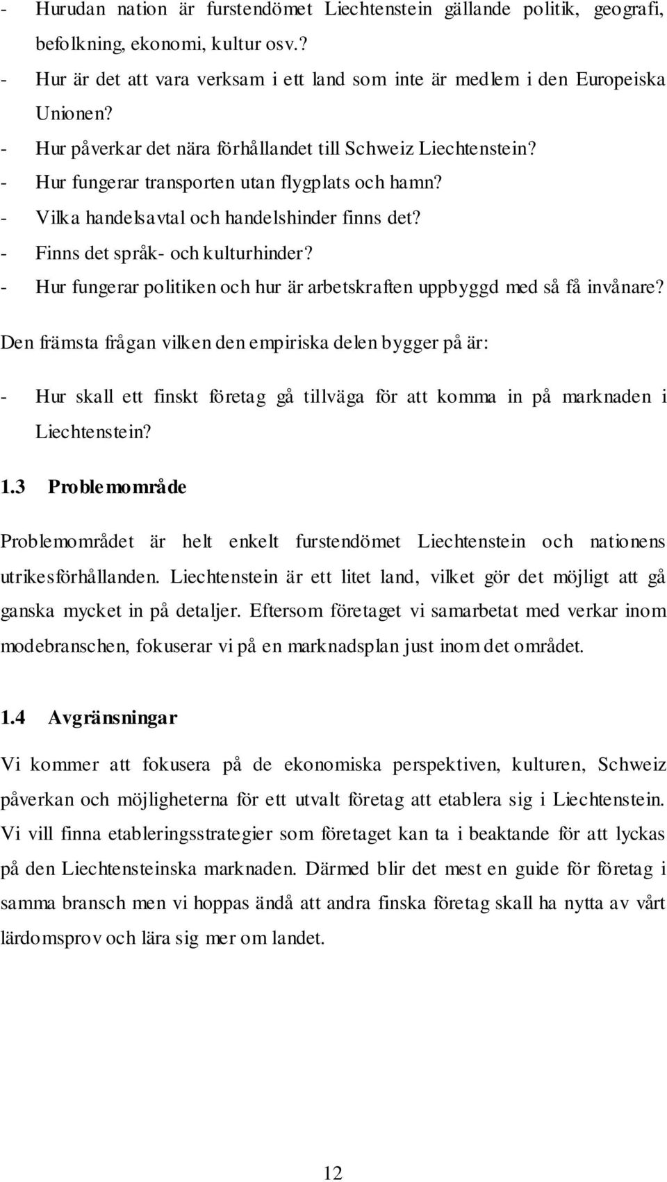 - Finns det språk- och kulturhinder? - Hur fungerar politiken och hur är arbetskraften uppbyggd med så få invånare?