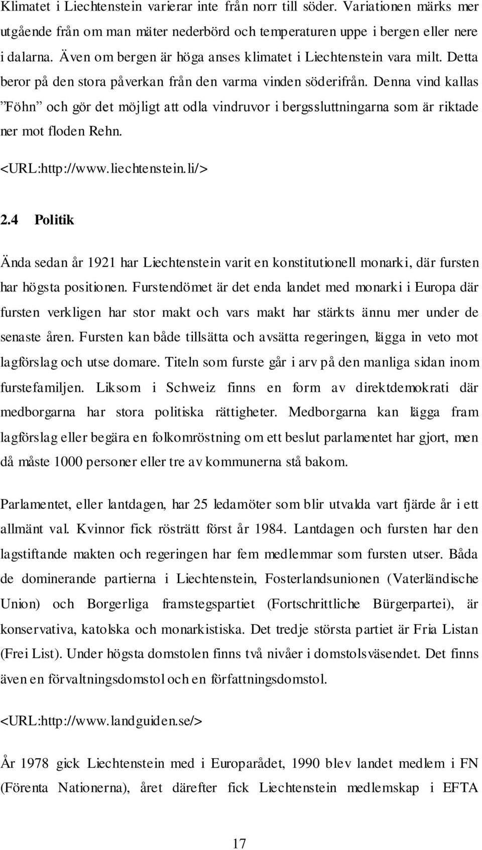 Denna vind kallas Föhn och gör det möjligt att odla vindruvor i bergssluttningarna som är riktade ner mot floden Rehn. <URL:http://www.liechtenstein.li/> 2.