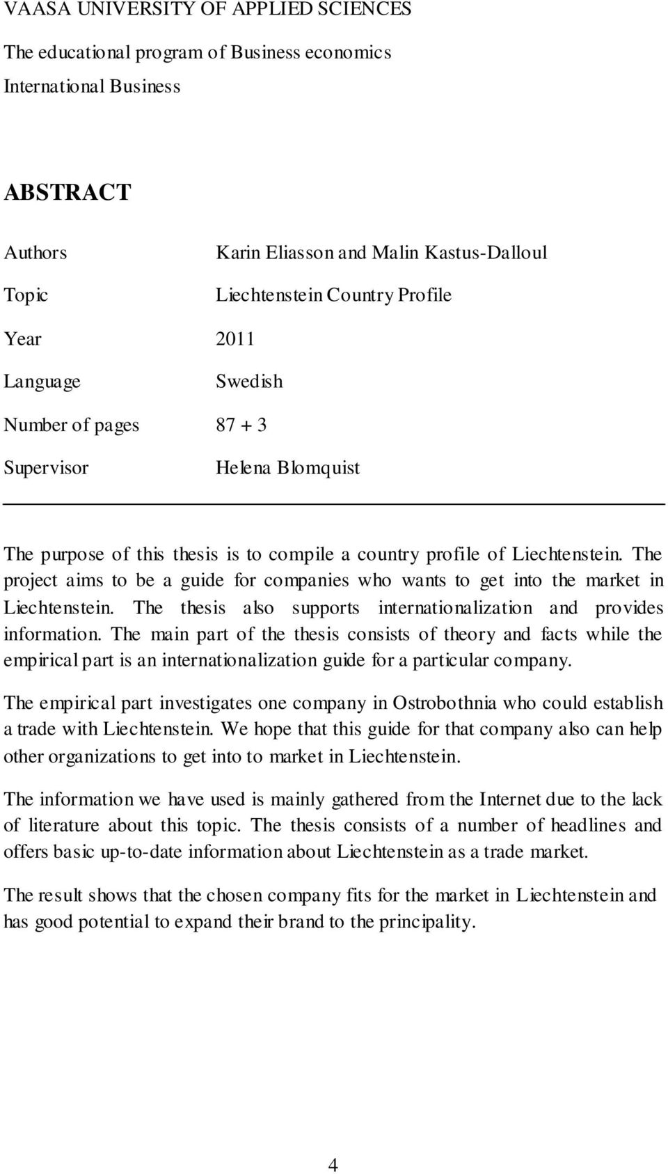 The project aims to be a guide for companies who wants to get into the market in Liechtenstein. The thesis also supports internationalization and provides information.