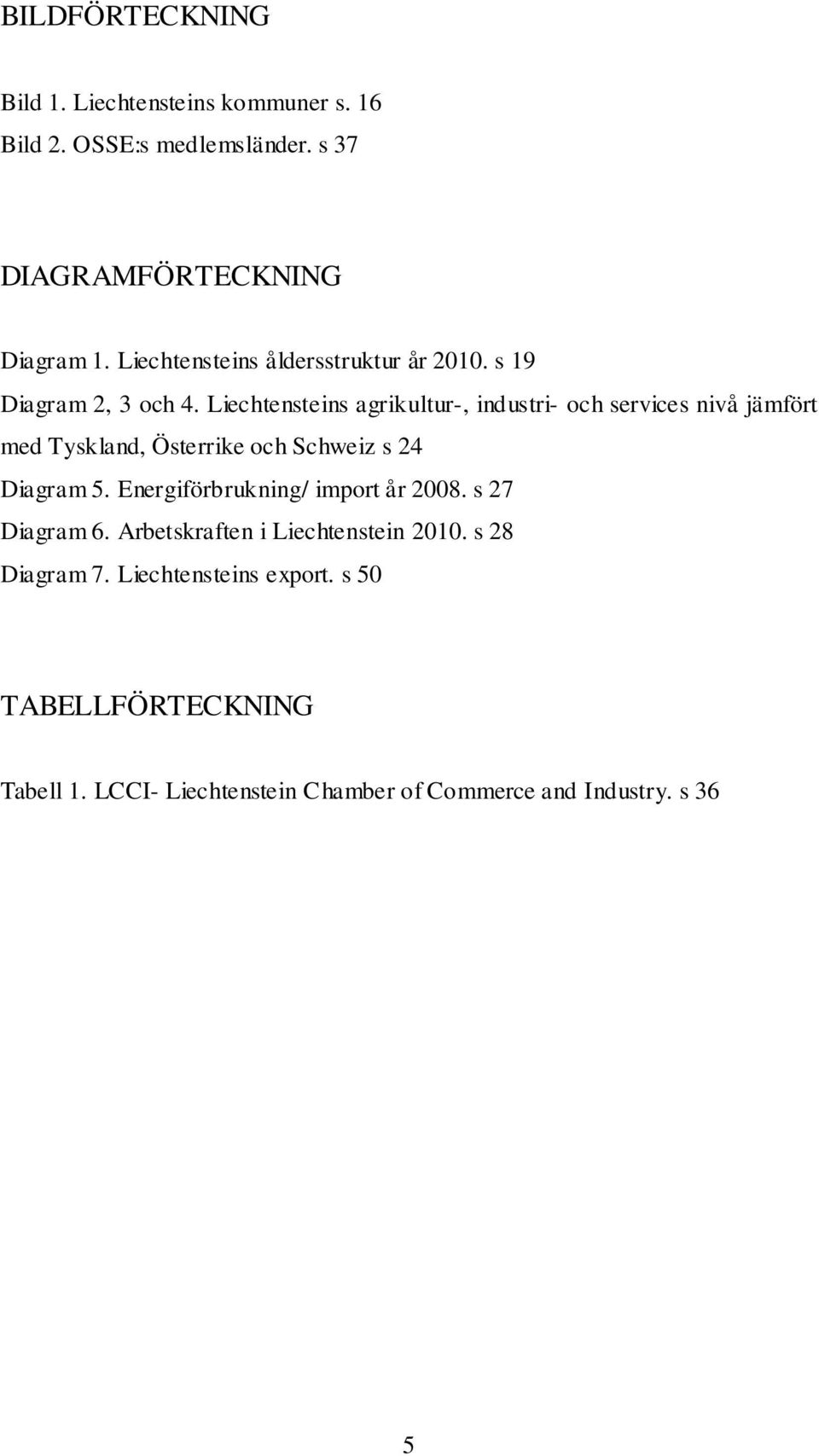 Liechtensteins agrikultur-, industri- och services nivå jämfört med Tyskland, Österrike och Schweiz s 24 Diagram 5.