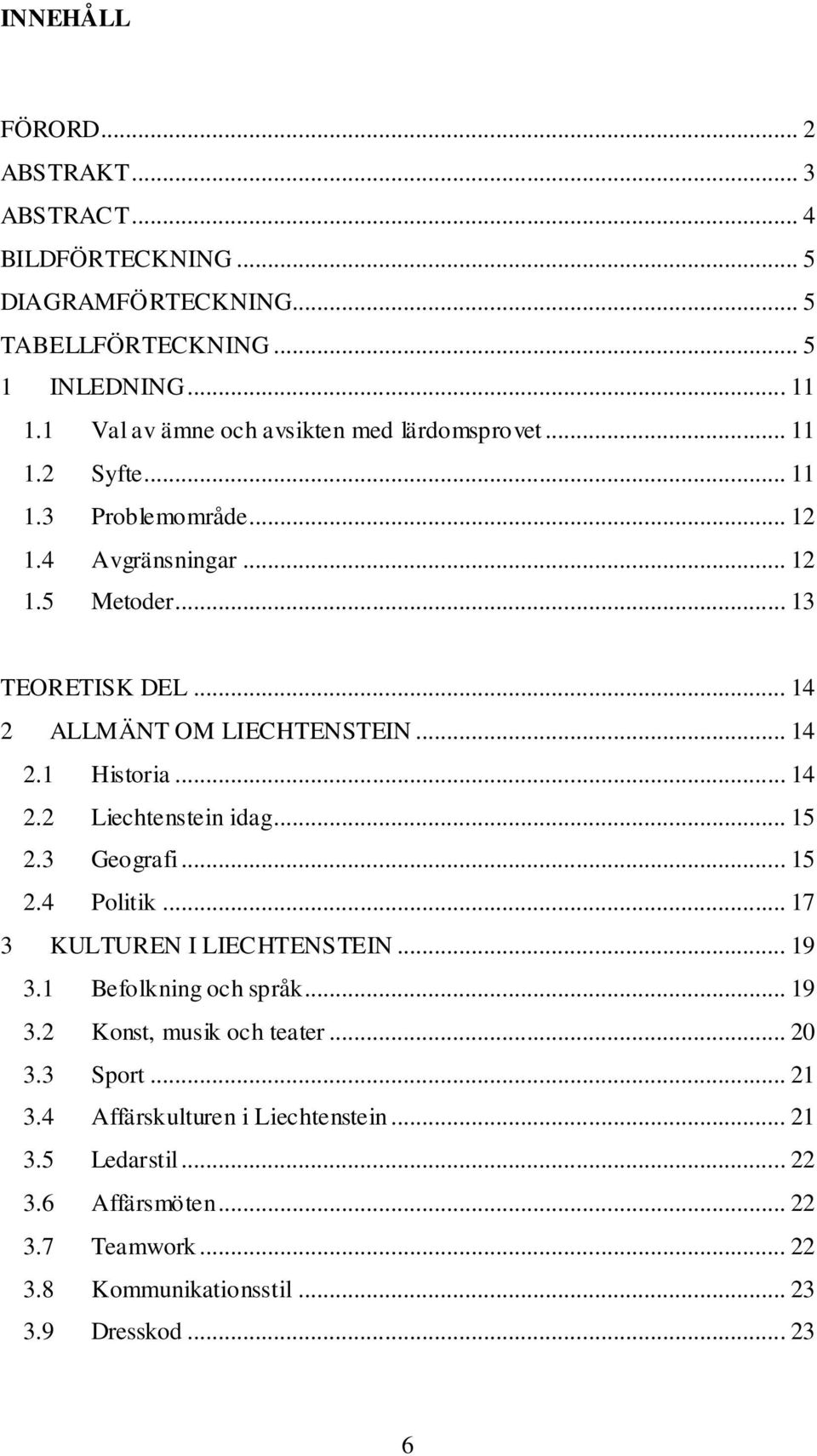 .. 14 2 ALLMÄNT OM LIECHTENSTEIN... 14 2.1 Historia... 14 2.2 Liechtenstein idag... 15 2.3 Geografi... 15 2.4 Politik... 17 3 KULTUREN I LIECHTENSTEIN... 19 3.