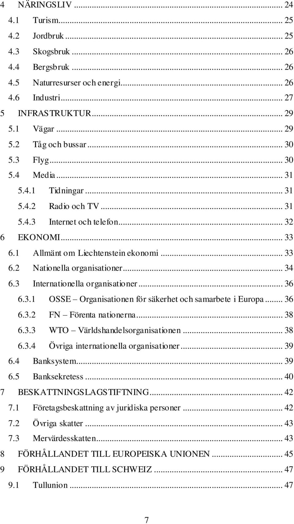 .. 34 6.3 Internationella organisationer... 36 6.3.1 OSSE Organisationen för säkerhet och samarbete i Europa... 36 6.3.2 FN Förenta nationerna... 38 6.3.3 WTO Världshandelsorganisationen... 38 6.3.4 Övriga internationella organisationer.