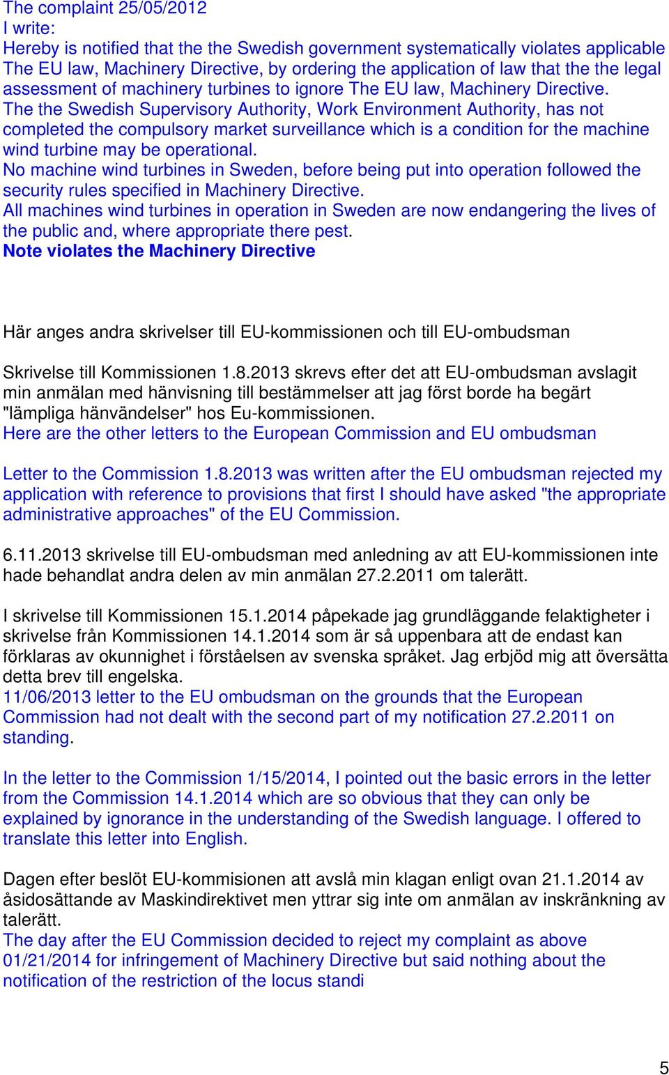 The the Swedish Supervisory Authority, Work Environment Authority, has not completed the compulsory market surveillance which is a condition for the machine wind turbine may be operational.