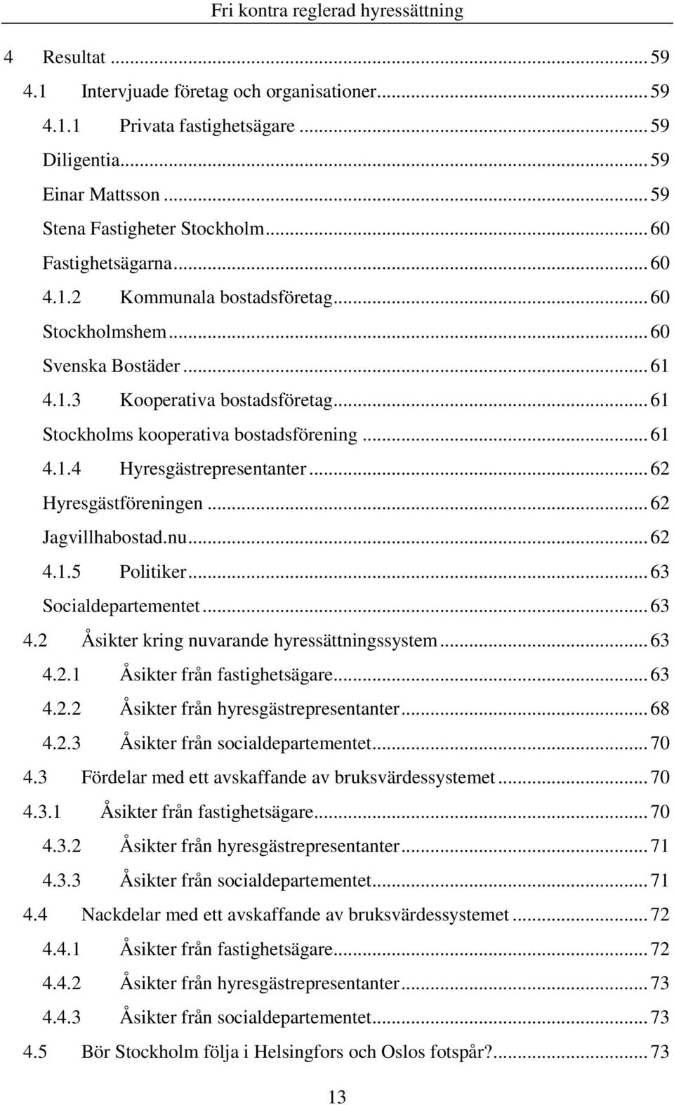 .. 62 Hyresgästföreningen... 62 Jagvillhabostad.nu... 62 4.1.5 Politiker... 63 Socialdepartementet... 63 4.2 Åsikter kring nuvarande hyressättningssystem... 63 4.2.1 Åsikter från fastighetsägare.